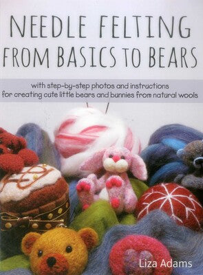 Needle Felting From Basics to Bears by Liza Adams