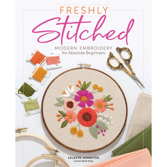 Freshly Stitched: Modern Embroidery For Absolute Beginners