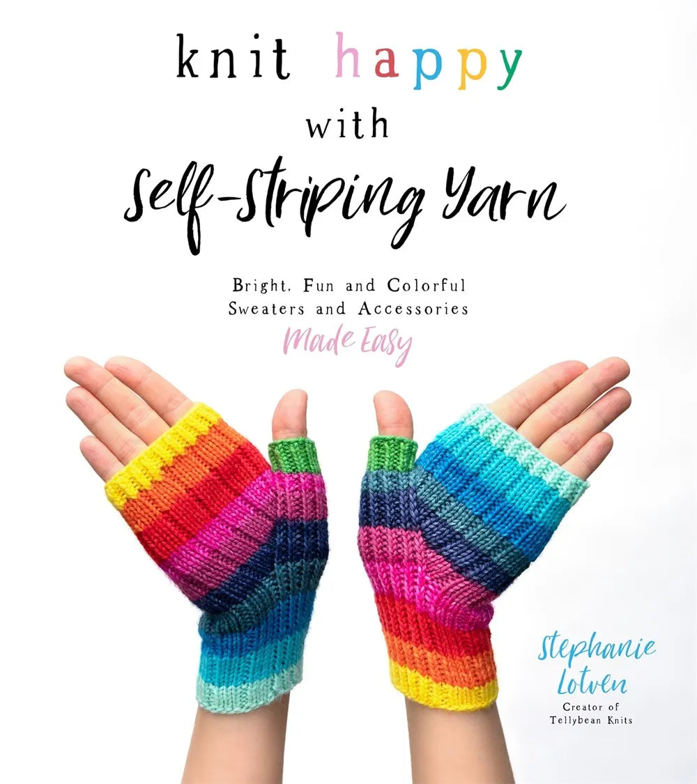 Knit Happy with Self-Striping Yarn: Bright, Fun, Beautiful Accessories and Sweaters Made Easy